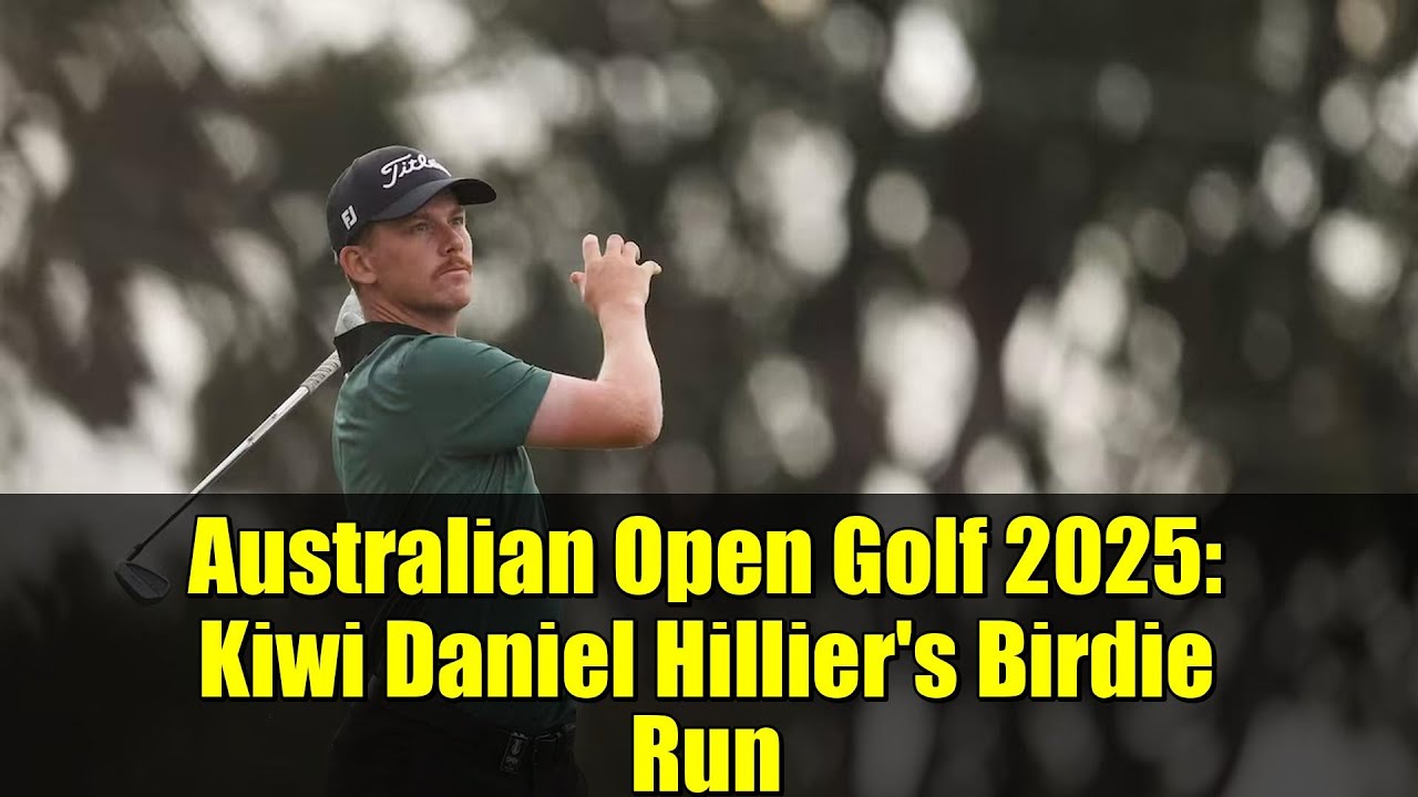 Australian Open Golf 2025: Kiwi Daniel Hillier’s Birdie Run Australian Open Golf 2025: Kiwi Daniel Hillier's Birdie Run