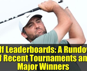 Golf Leaderboards: A Rundown of Recent Tournaments and Major Winners