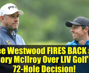 Lee Westwood FIRES BACK at Rory McIlroy Over LIV Golf's 72-Hole Decision!