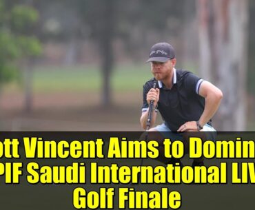 Scott Vincent Aims to Dominate PIF Saudi International LIV Golf Finale