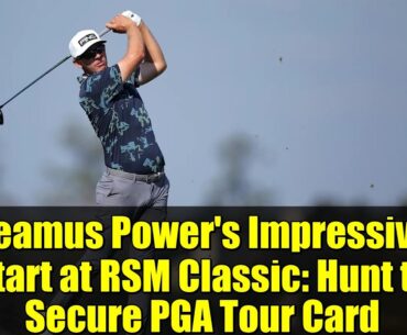 Seamus Power's Impressive Start at RSM Classic: Hunt to Secure PGA Tour Card | Golf Highlights