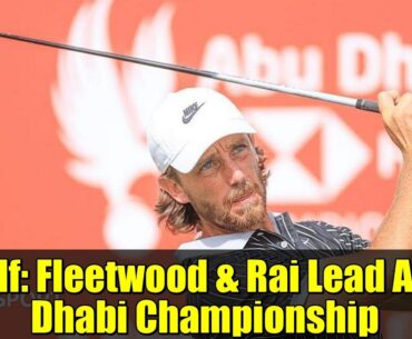 Golf: Fleetwood & Rai Lead Abu Dhabi Championship | McIlroy's Title Chase