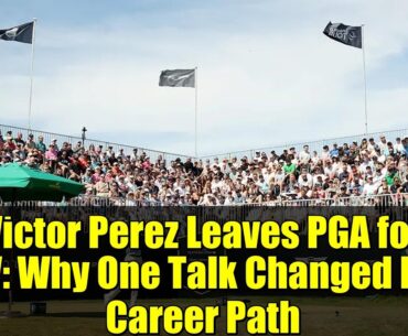 Victor Perez Leaves PGA for LIV: Why One Talk Changed His Career Path