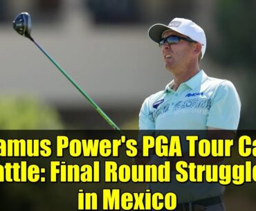 Séamus Power's PGA Tour Card Battle: Final Round Struggles in Mexico