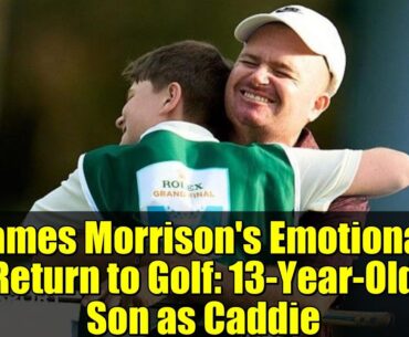 James Morrison's Emotional Return to Golf: 13-Year-Old Son as Caddie