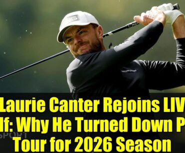 Laurie Canter Rejoins LIV Golf: Why He Turned Down PGA Tour for 2026 Season