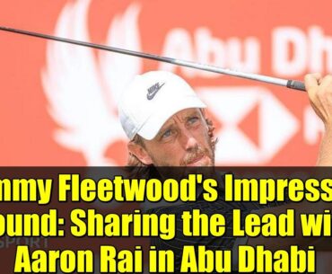 Tommy Fleetwood's Impressive Round: Sharing the Lead with Aaron Rai in Abu Dhabi