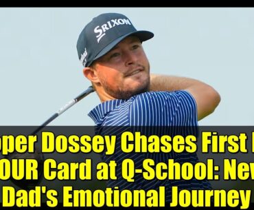 Cooper Dossey Chases First PGA TOUR Card at Q-School: New Dad's Emotional Journey