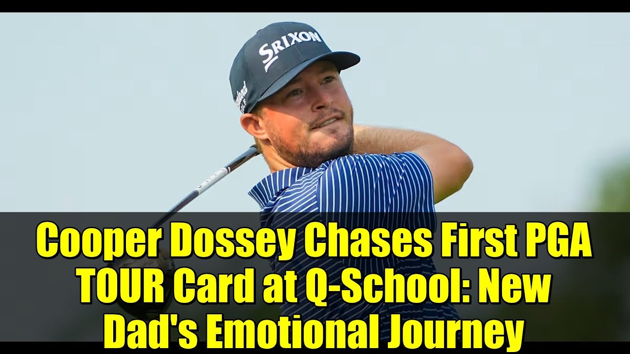 Cooper Dossey Chases First PGA TOUR Card at Q-School: New Dad's Emotional Journey