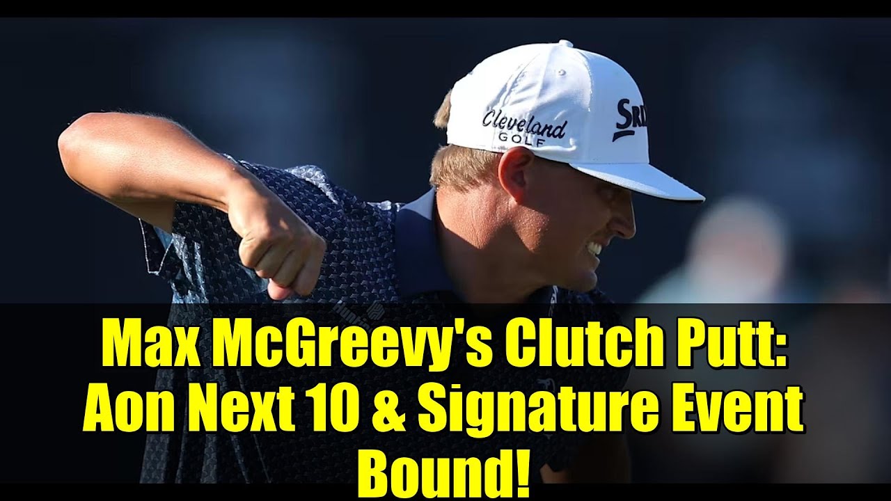 Max McGreevy's Clutch Putt: Aon Next 10 & Signature Event Bound!
