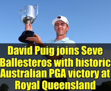 David Puig joins Seve Ballesteros with historic Australian PGA victory at Royal Queensland