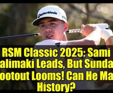 RSM Classic 2025: Sami Valimaki Leads, But Sunday Shootout Looms! Can He Make History?