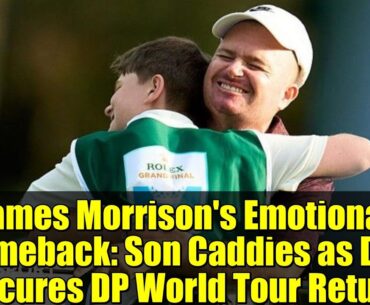 James Morrison's Emotional Comeback: Son Caddies as Dad Secures DP World Tour Return