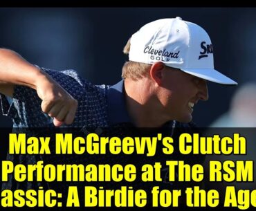 Max McGreevy's Clutch Performance at The RSM Classic: A Birdie for the Ages