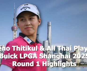 ▶ Jeeno Thitikul & All Thai Players  | Buick LPGA Shanghai 2025 | Round 1 Highlights