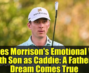 James Morrison's Emotional Win with Son as Caddie: A Father's Dream Comes True