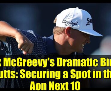 Max McGreevy's Dramatic Birdie Putts: Securing a Spot in the Aon Next 10