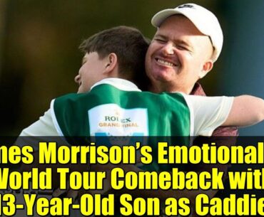James Morrison’s Emotional DP World Tour Comeback with 13-Year-Old Son as Caddie | Golf Highlights