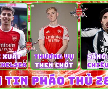 TIN ARSENAL 28/02: HAVERTZ KỊP TÁI XUẤT ĐẤU CHELSEA, GORDON LÀ THƯƠNG VỤ THEN CHỐT, SÁNG CỬA TONALI