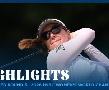 Condensed Round 3 Highlights presented by SHI | 2026 HSBC Women’s World Championship