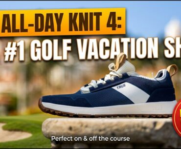 Why the TRUE All Day Knit 4 is the Ultimate Golf Vacation Shoe