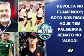 REVOLTA NO FLAMENGO?; BOTO COM DIAS CONTADOS?; HOJE TEM PALMEIRAS; RENATO NO VASCO! | BATE-PRONTO